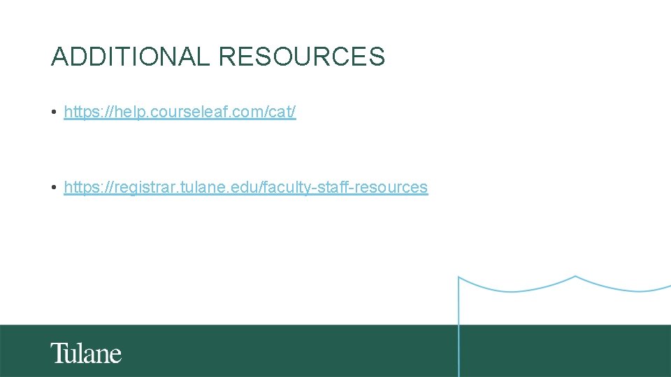 ADDITIONAL RESOURCES • https: //help. courseleaf. com/cat/ • https: //registrar. tulane. edu/faculty-staff-resources 