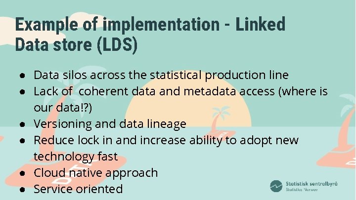 Example of implementation - Linked Data store (LDS) ● Data silos across the statistical