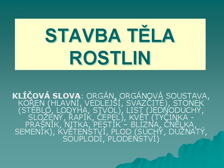 STAVBA TĚLA ROSTLIN KLÍČOVÁ SLOVA: ORGÁN, ORGÁNOVÁ SOUSTAVA, KOŘEN (HLAVNÍ, VEDLEJŠÍ, SVAZČITÉ), STONEK (STÉBLO,