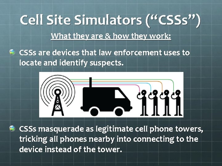 Cell Site Simulators (“CSSs”) What they are & how they work: CSSs are devices