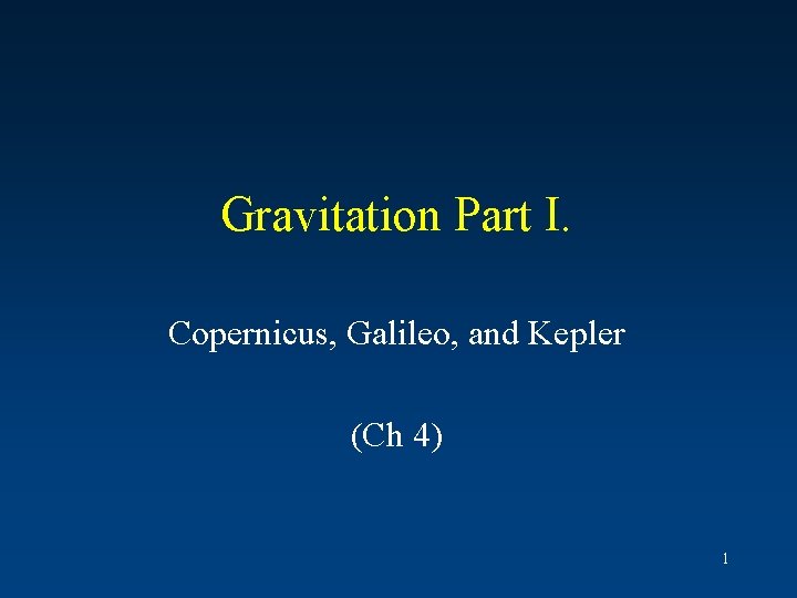 Gravitation Part I. Copernicus, Galileo, and Kepler (Ch 4) 1 