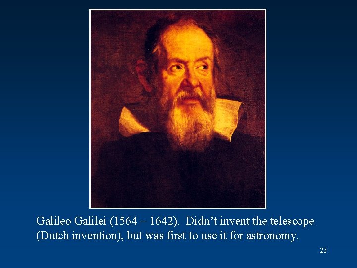 Galileo Galilei (1564 – 1642). Didn’t invent the telescope (Dutch invention), but was first