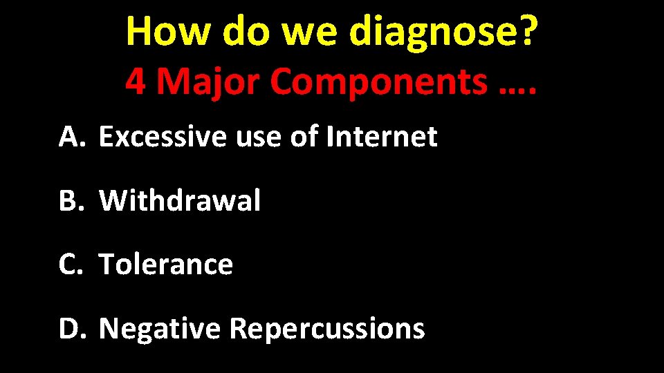 How do we diagnose? 4 Major Components …. A. Excessive use of Internet B.