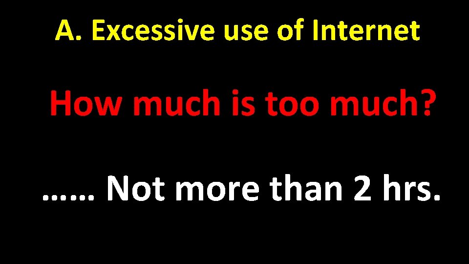 A. Excessive use of Internet How much is too much? …… Not more than A. Excessive use of Internet How much is too much? …… Not more than