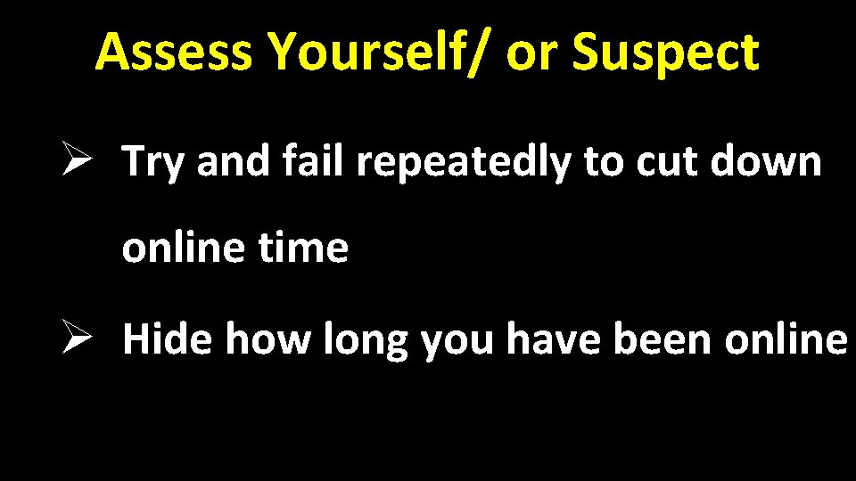 Assess Yourself/ or Suspect Ø Try and fail repeatedly to cut down online time Assess Yourself/ or Suspect Ø Try and fail repeatedly to cut down online time