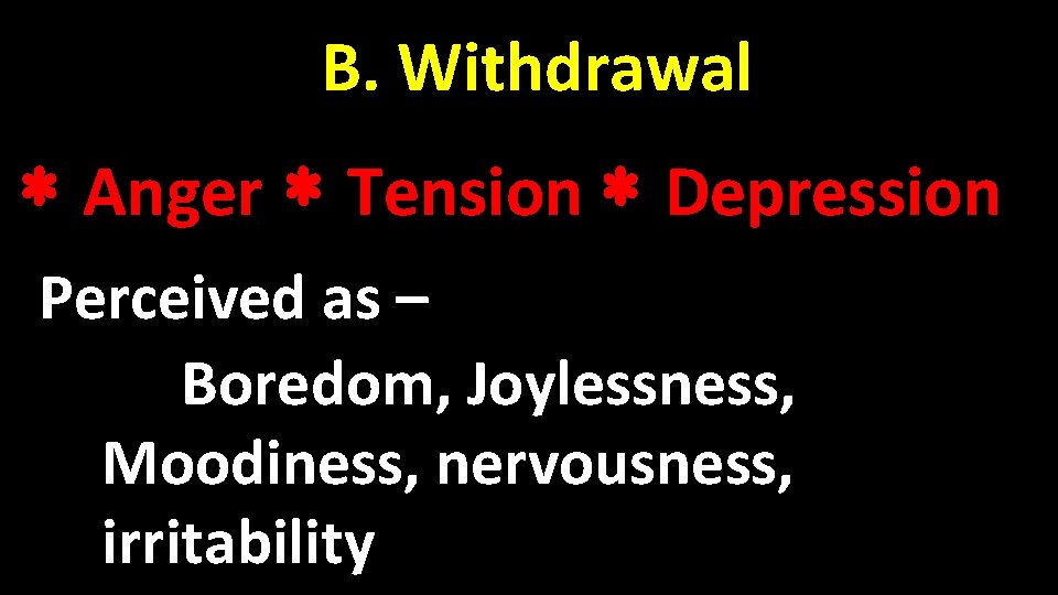 B. Withdrawal Anger Tension Depression Perceived as – Boredom, Joylessness, Moodiness, nervousness, irritability 