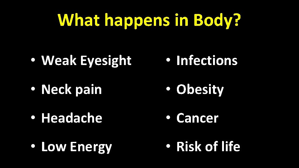 What happens in Body? • Weak Eyesight • Infections • Neck pain • Obesity