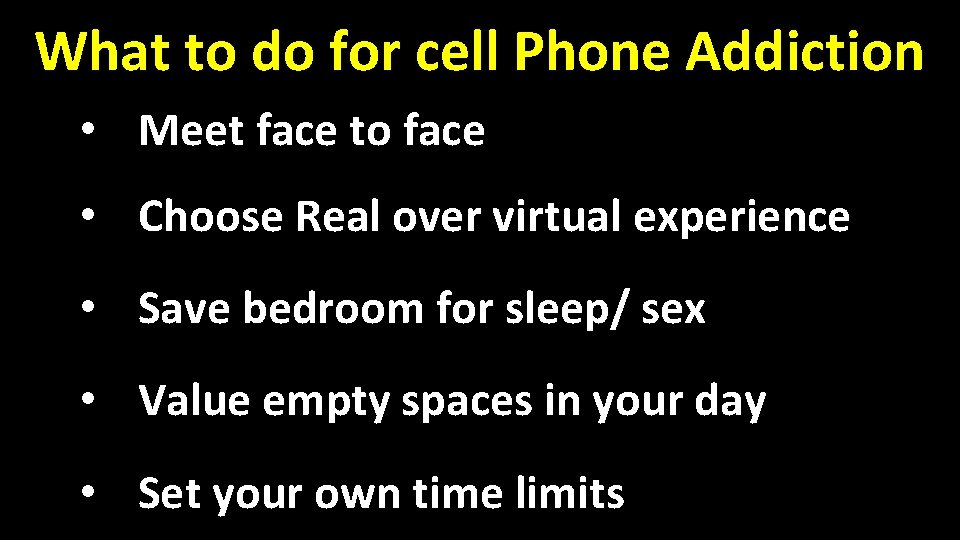 What to do for cell Phone Addiction • Meet face to face • Choose