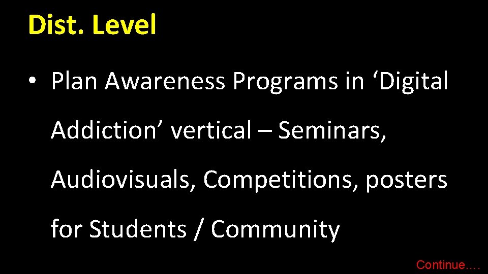 Dist. Level • Plan Awareness Programs in ‘Digital Addiction’ vertical – Seminars, Audiovisuals, Competitions,