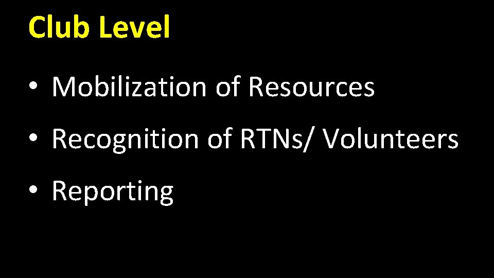 Club Level • Mobilization of Resources • Recognition of RTNs/ Volunteers • Reporting Club Level • Mobilization of Resources • Recognition of RTNs/ Volunteers • Reporting