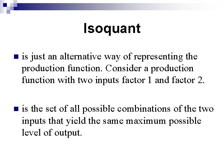 Isoquant n is just an alternative way of representing the production function. Consider a