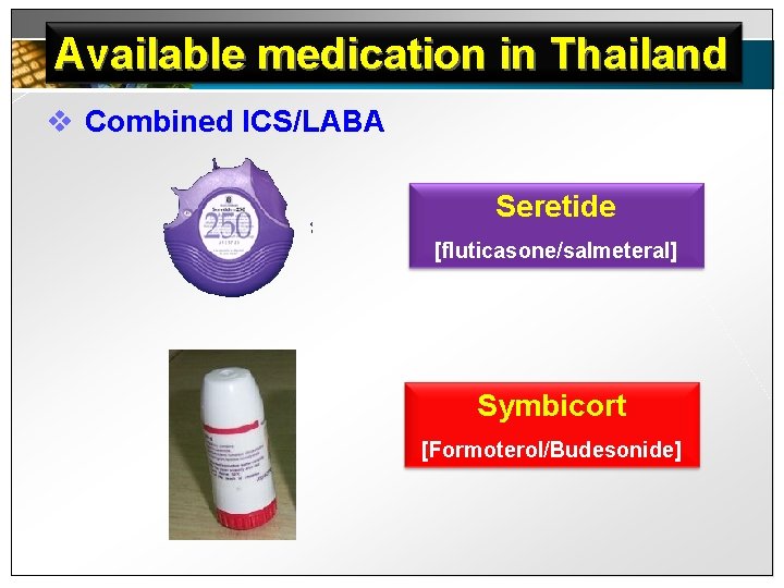 Available medication in Thailand v Combined ICS/LABA Seretide [fluticasone/salmeteral] Symbicort [Formoterol/Budesonide] 