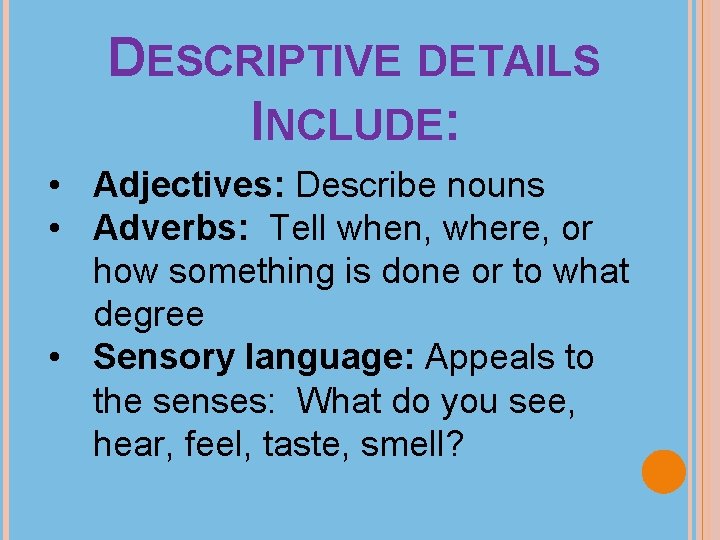 DESCRIPTIVE DETAILS INCLUDE: • Adjectives: Describe nouns • Adverbs: Tell when, where, or how