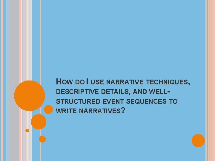 HOW DO I USE NARRATIVE TECHNIQUES, DESCRIPTIVE DETAILS, AND WELLSTRUCTURED EVENT SEQUENCES TO WRITE