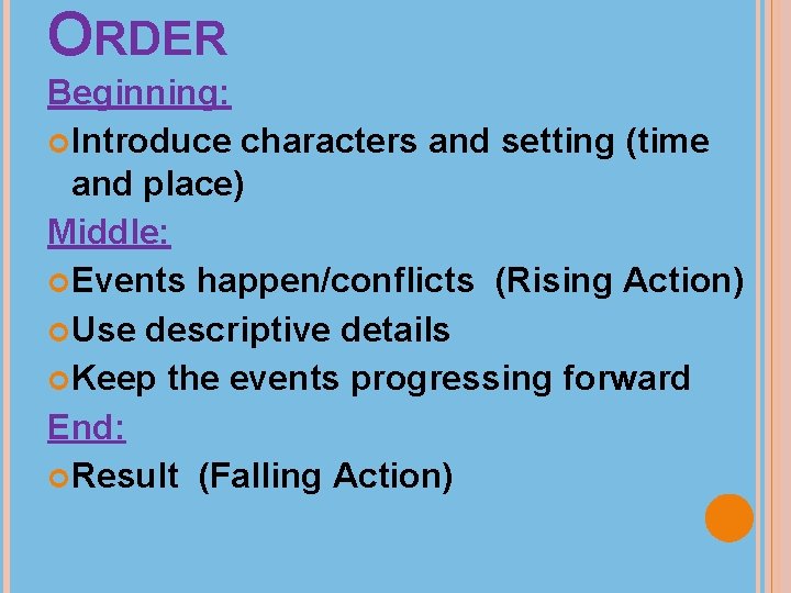 ORDER Beginning: Introduce characters and setting (time and place) Middle: Events happen/conflicts (Rising Action)