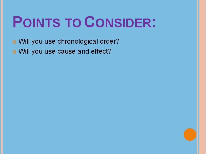 POINTS TO CONSIDER: Will you use chronological order? Will you use cause and effect?