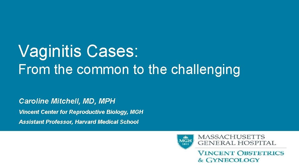 Vaginitis Cases: From the common to the challenging Caroline Mitchell, MD, MPH Vincent Center