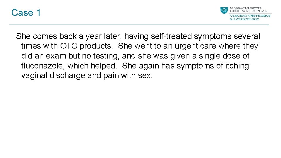 Case 1 She comes back a year later, having self-treated symptoms several times with