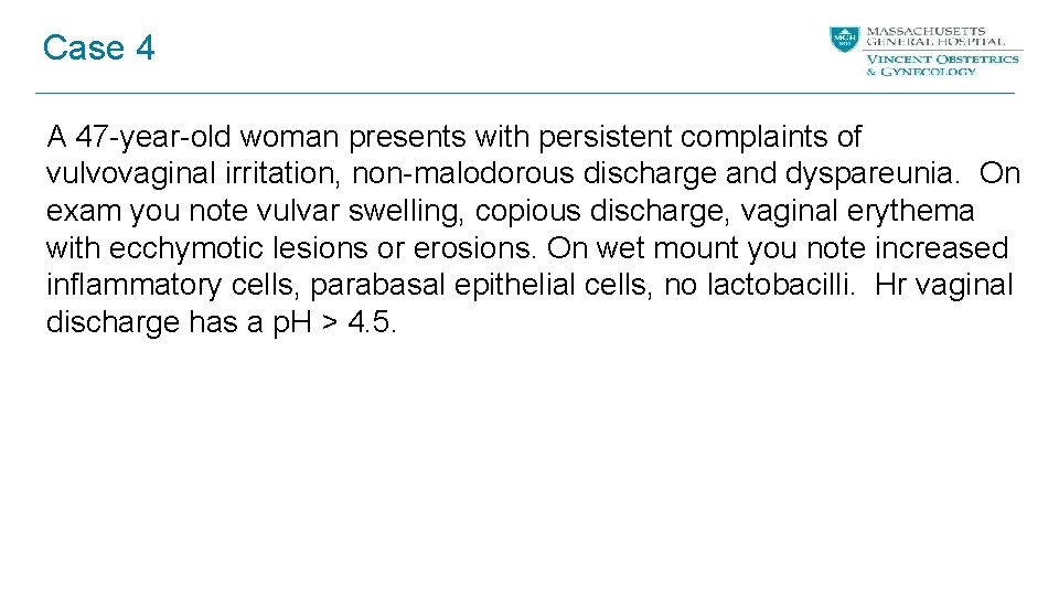 Case 4 A 47 -year-old woman presents with persistent complaints of vulvovaginal irritation, non-malodorous