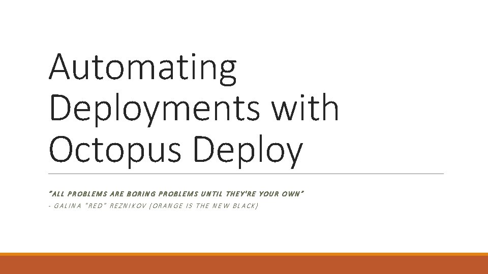 Automating Deployments with Octopus Deploy “ALL PROBLEMS ARE BORING PROBLEMS UNTIL THEY'RE YOUR OWN”