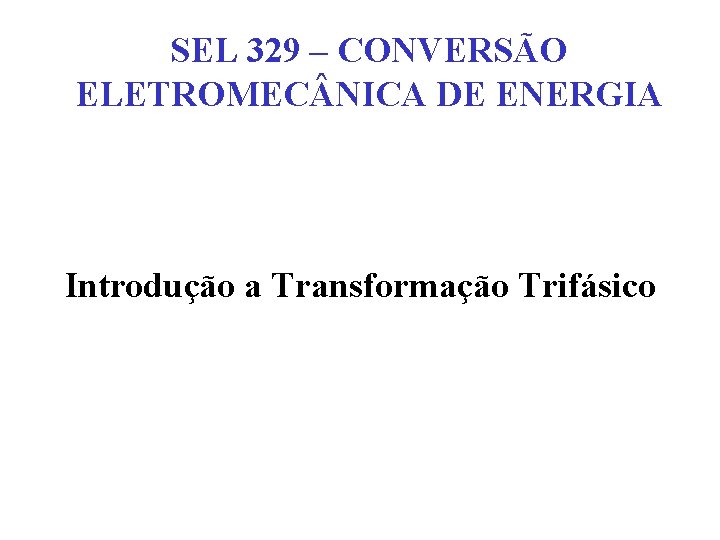 SEL 329 – CONVERSÃO ELETROMEC NICA DE ENERGIA Introdução a Transformação Trifásico 