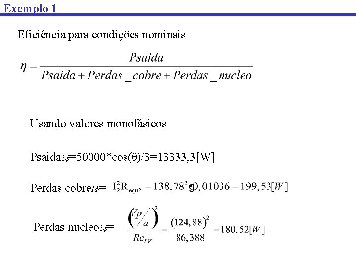 Exemplo 1 Eficiência para condições nominais Usando valores monofásicos Psaida 1ɸ=50000*cos(θ)/3=13333, 3[W] Perdas cobre