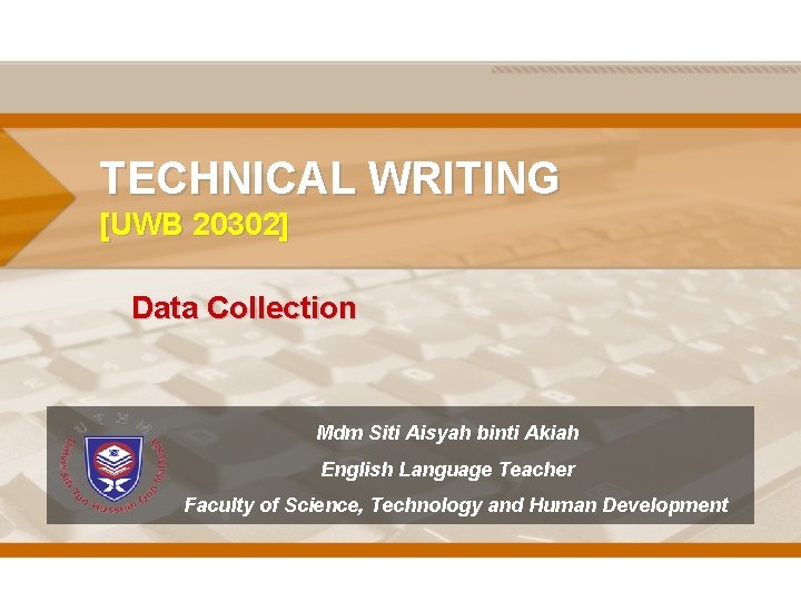 TECHNICAL WRITING [UWB 20302] Data Collection Mdm Siti Aisyah binti Akiah English Language Teacher