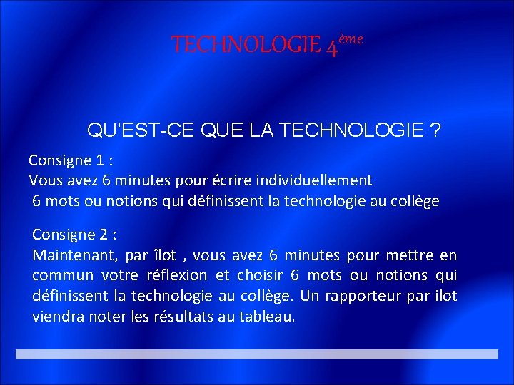 TECHNOLOGIE 4ème QU’EST-CE QUE LA TECHNOLOGIE ? Consigne 1 : Vous avez 6 minutes