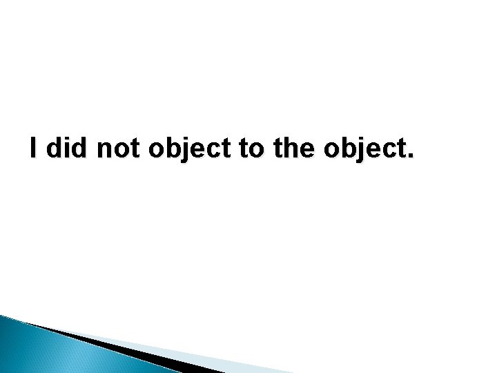 I did not object to the object. I did not object to the object.
