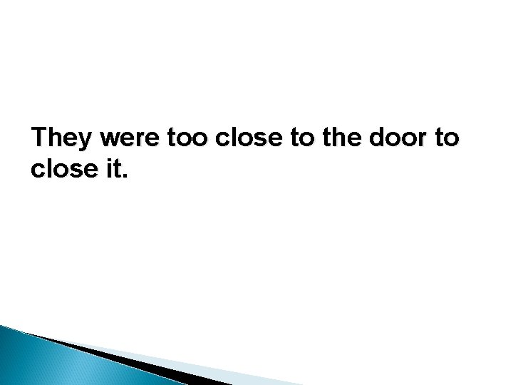 They were too close to the door to close it. They were too close to the door to close it.