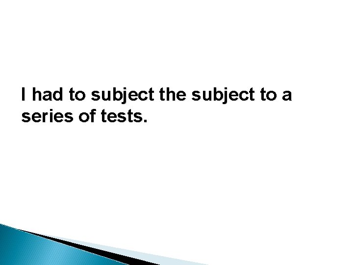 I had to subject the subject to a series of tests. I had to subject the subject to a series of tests.