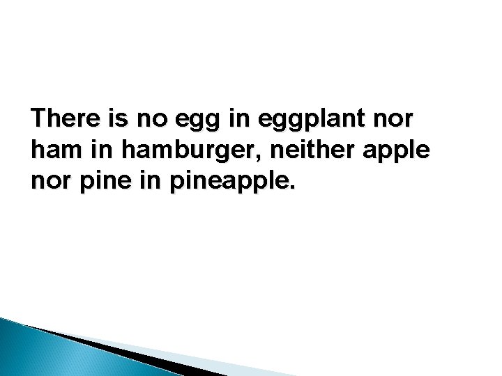 There is no egg in eggplant nor ham in hamburger, neither apple nor pine There is no egg in eggplant nor ham in hamburger, neither apple nor pine