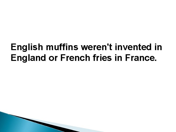 English muffins weren't invented in England or French fries in France. English muffins weren't invented in England or French fries in France.