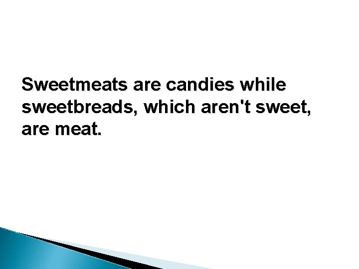 Sweetmeats are candies while sweetbreads, which aren't sweet, are meat. Sweetmeats are candies while sweetbreads, which aren't sweet, are meat.