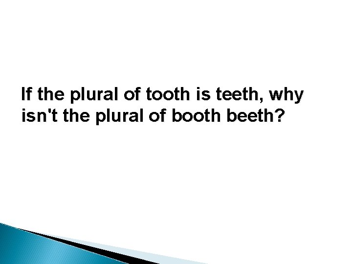 If the plural of tooth is teeth, why isn't the plural of booth beeth? If the plural of tooth is teeth, why isn't the plural of booth beeth?