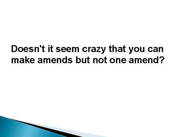 Doesn't it seem crazy that you can make amends but not one amend? Doesn't it seem crazy that you can make amends but not one amend?
