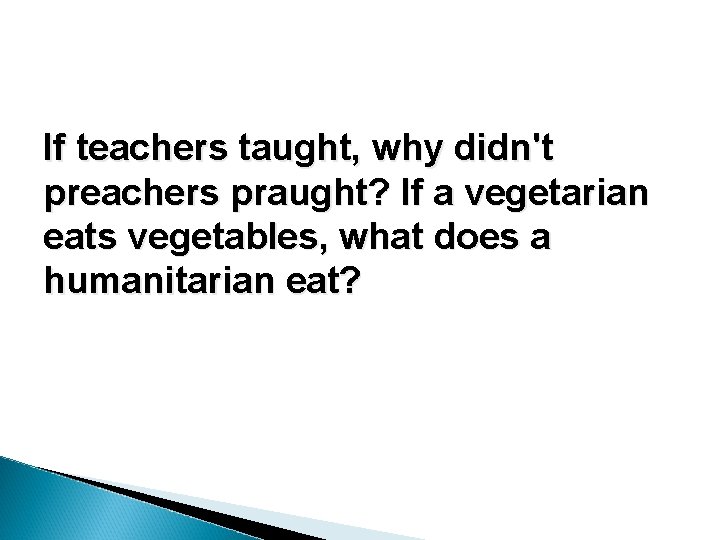 If teachers taught, why didn't preachers praught? If a vegetarian eats vegetables, what does If teachers taught, why didn't preachers praught? If a vegetarian eats vegetables, what does