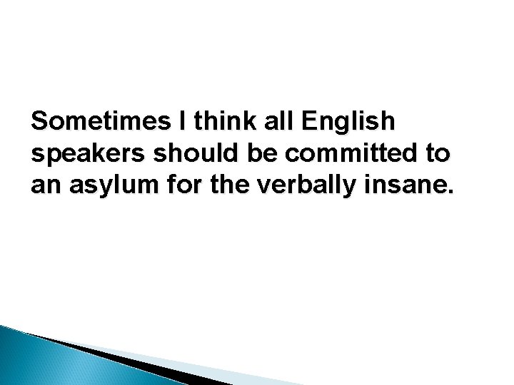 Sometimes I think all English speakers should be committed to an asylum for the Sometimes I think all English speakers should be committed to an asylum for the