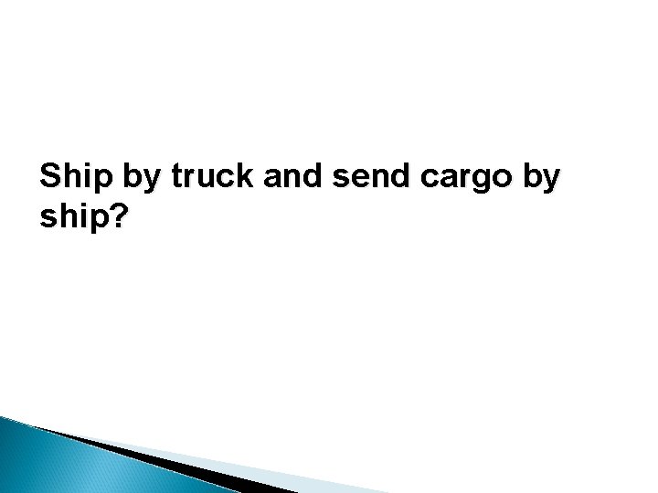 Ship by truck and send cargo by ship? Ship by truck and send cargo by ship?
