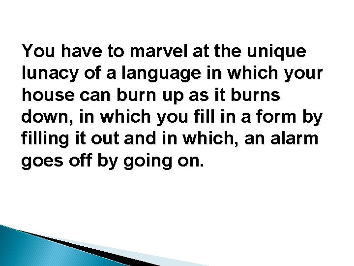You have to marvel at the unique lunacy of a language in which your You have to marvel at the unique lunacy of a language in which your