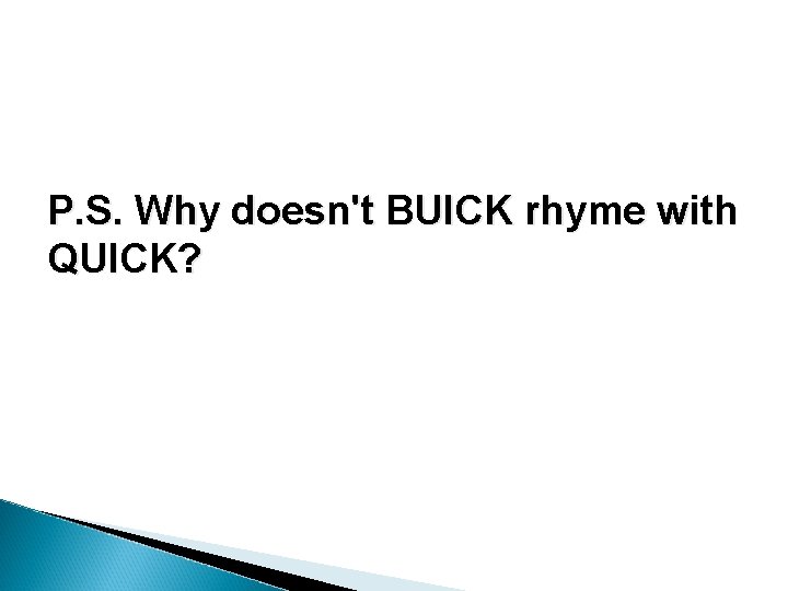 P. S. Why doesn't BUICK rhyme with QUICK? P. S. Why doesn't BUICK rhyme with QUICK?