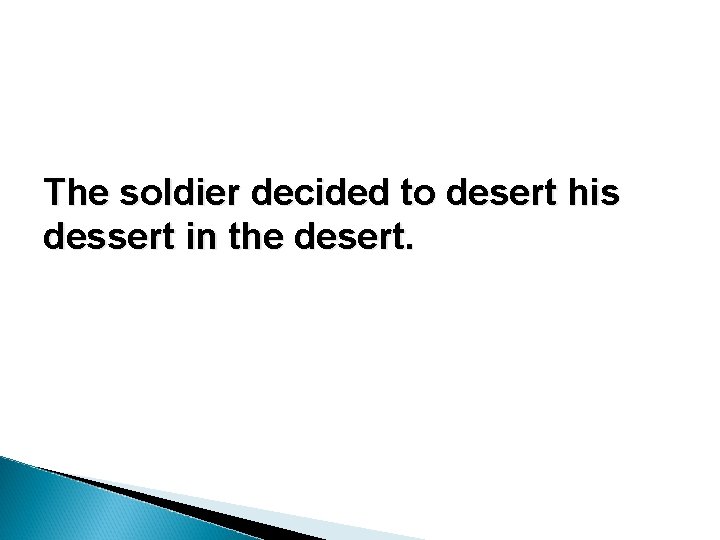 The soldier decided to desert his dessert in the desert. The soldier decided to desert his dessert in the desert.