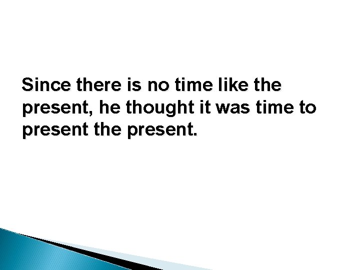 Since there is no time like the present, he thought it was time to Since there is no time like the present, he thought it was time to
