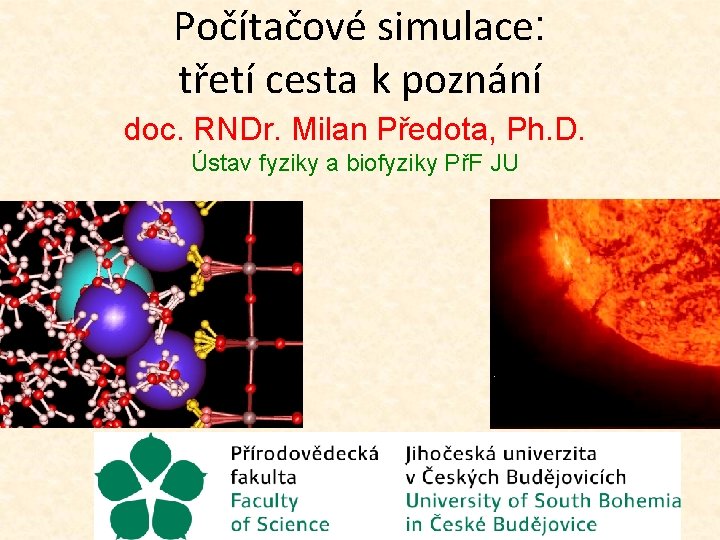 Počítačové simulace: třetí cesta k poznání doc. RNDr. Milan Předota, Ph. D. Ústav fyziky