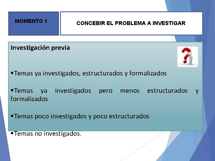 MOMENTO 1 CONCEBIR EL PROBLEMA A INVESTIGAR Investigación previa §Temas ya investigados, estructurados y