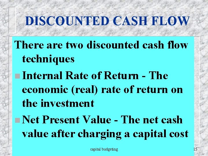 DISCOUNTED CASH FLOW There are two discounted cash flow techniques n Internal Rate of