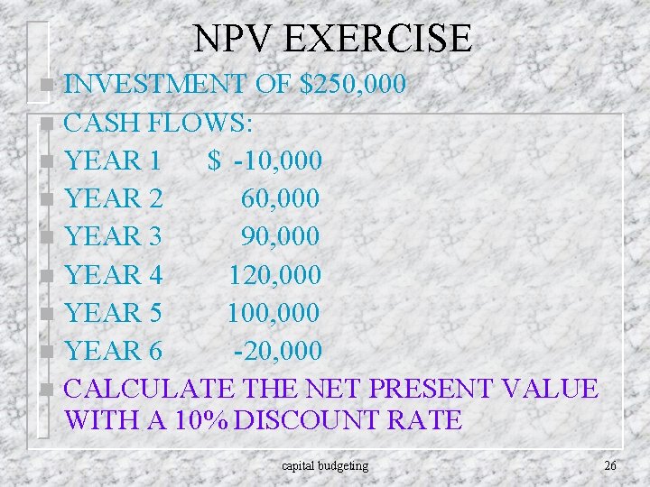 NPV EXERCISE INVESTMENT OF $250, 000 n CASH FLOWS: n YEAR 1 $ -10,