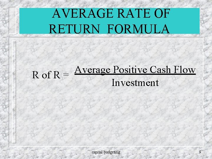 AVERAGE RATE OF RETURN FORMULA Average Positive Cash Flow R of R = Investment