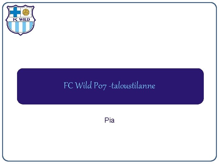 FC Wild P 07 -taloustilanne Pia 