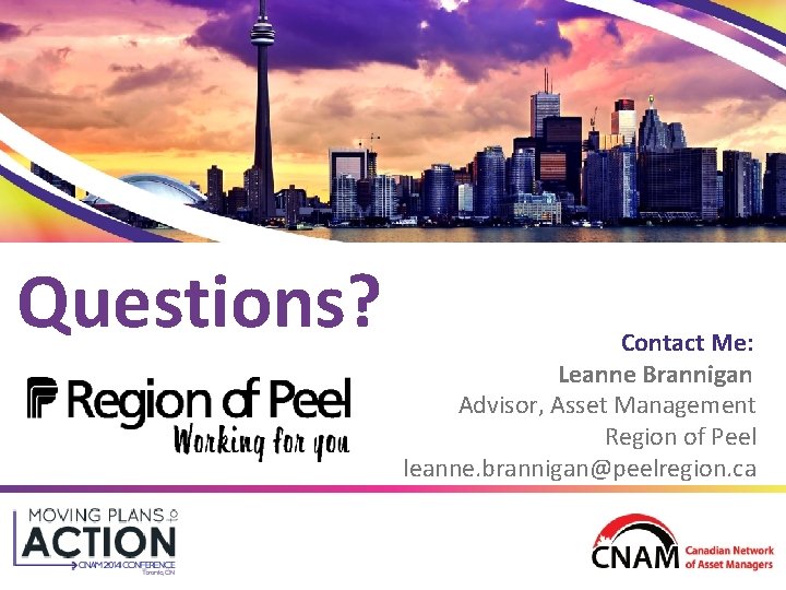 Questions? Contact Me: Leanne Brannigan Advisor, Asset Management Region of Peel leanne. brannigan@peelregion. ca